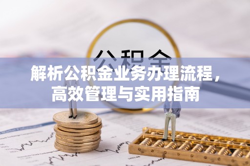 隆昌解析公积金业务办理流程，高效管理与实用指南
