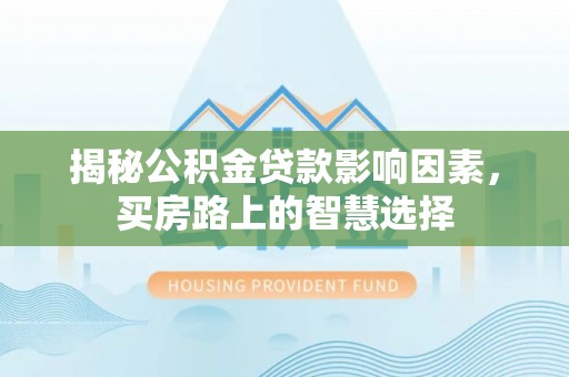 隆昌揭秘公积金贷款影响因素，买房路上的智慧选择
