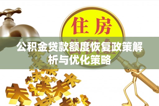 隆昌公积金贷款额度恢复政策解析与优化策略