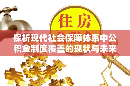 隆昌探析现代社会保障体系中公积金制度覆盖的现状与未来
