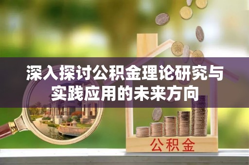 隆昌深入探讨公积金理论研究与实践应用的未来方向