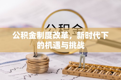 隆昌公积金制度改革，新时代下的机遇与挑战