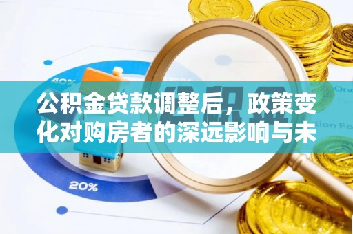 隆昌公积金贷款调整后，政策变化对购房者的深远影响与未来趋势分析