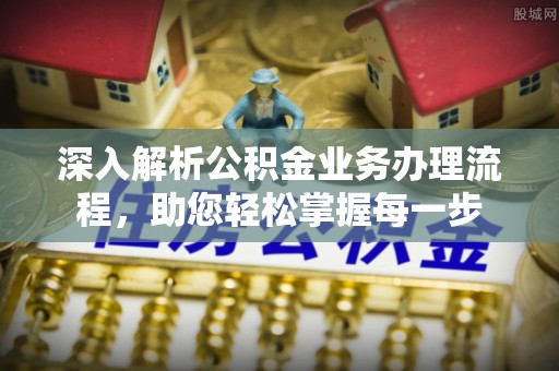 隆昌深入解析公积金业务办理流程，助您轻松掌握每一步