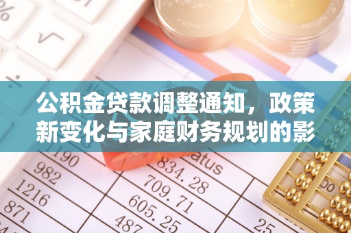 隆昌公积金贷款调整通知，政策新变化与家庭财务规划的影响