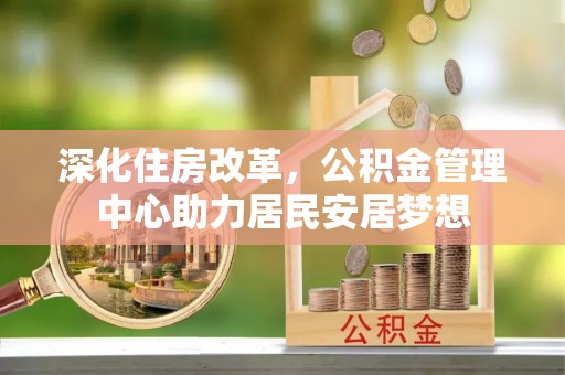 隆昌深化住房改革，公积金管理中心助力居民安居梦想