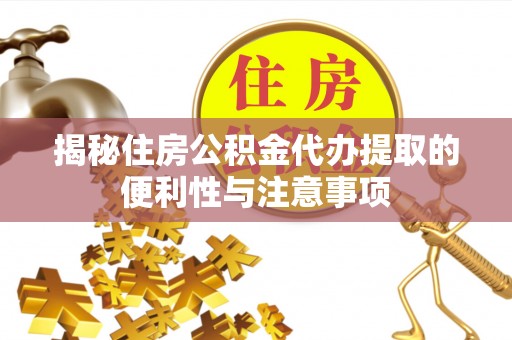 隆昌揭秘住房公积金代办提取的便利性与注意事项