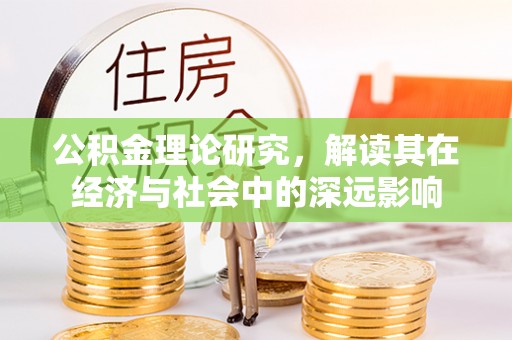 隆昌公积金理论研究，解读其在经济与社会中的深远影响