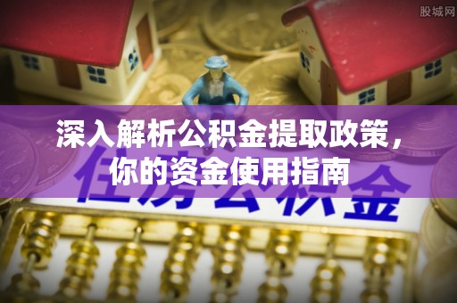 隆昌深入解析公积金提取政策，你的资金使用指南