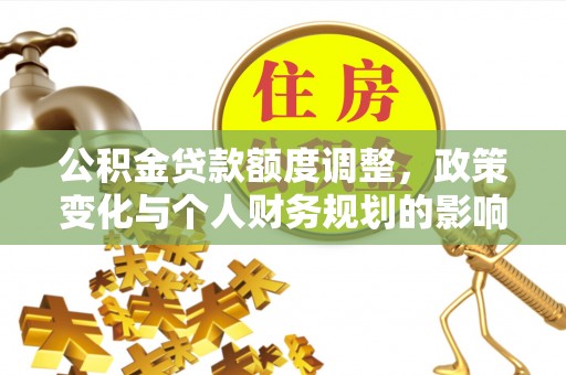 隆昌公积金贷款额度调整，政策变化与个人财务规划的影响分析