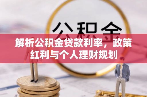 隆昌解析公积金贷款利率，政策红利与个人理财规划