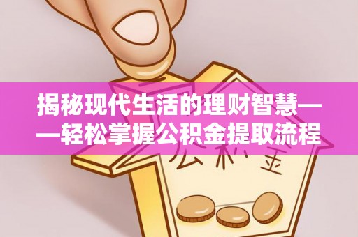 隆昌揭秘现代生活的理财智慧——轻松掌握公积金提取流程的实用指南