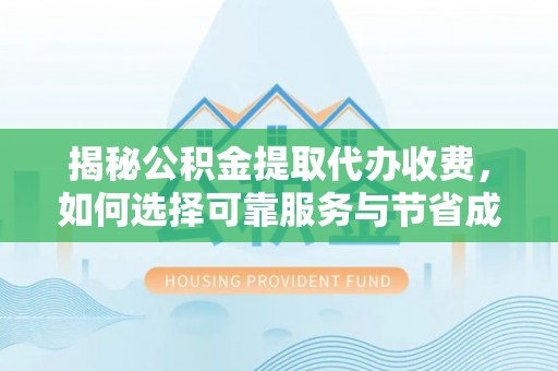 隆昌揭秘公积金提取代办收费，如何选择可靠服务与节省成本？