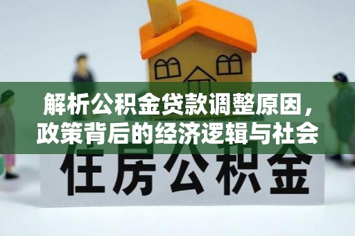 隆昌解析公积金贷款调整原因，政策背后的经济逻辑与社会影响