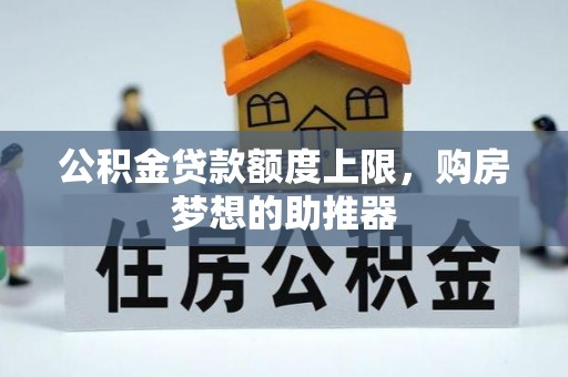 隆昌公积金贷款额度上限，购房梦想的助推器