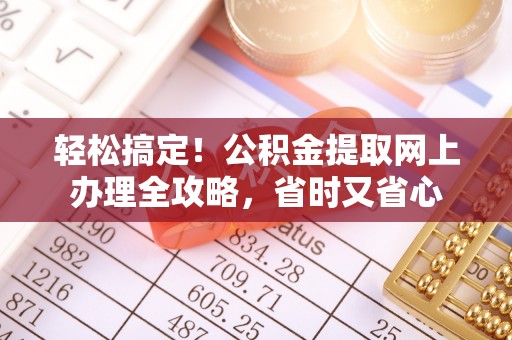 隆昌轻松搞定！公积金提取网上办理全攻略，省时又省心