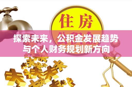 隆昌探索未来，公积金发展趋势与个人财务规划新方向