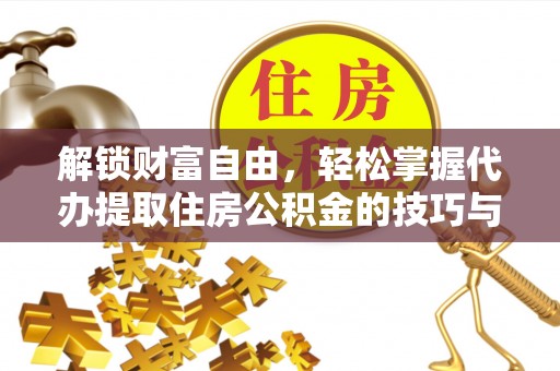 隆昌解锁财富自由，轻松掌握代办提取住房公积金的技巧与攻略