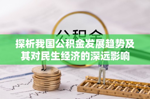隆昌探析我国公积金发展趋势及其对民生经济的深远影响