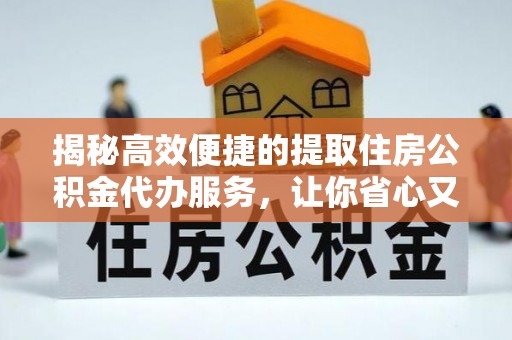隆昌揭秘高效便捷的提取住房公积金代办服务，让你省心又省力