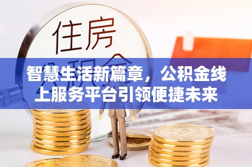 隆昌智慧生活新篇章，公积金线上服务平台引领便捷未来