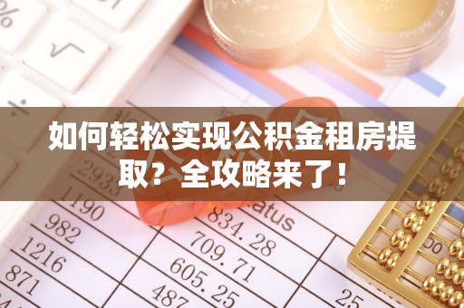 隆昌如何轻松实现公积金租房提取？全攻略来了！