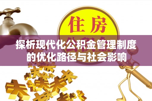 隆昌探析现代化公积金管理制度的优化路径与社会影响