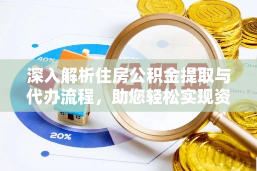 隆昌深入解析住房公积金提取与代办流程，助您轻松实现资金利用最大化