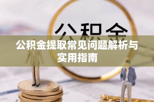 隆昌公积金提取常见问题解析与实用指南