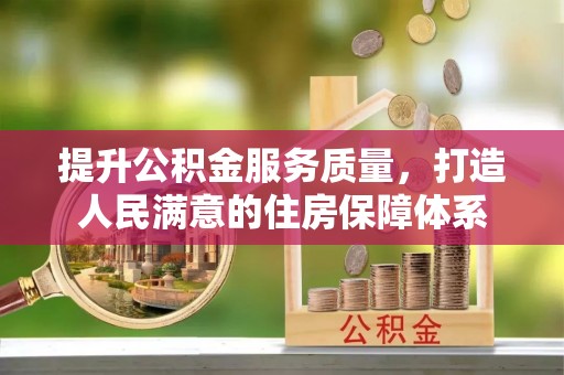 隆昌提升公积金服务质量，打造人民满意的住房保障体系