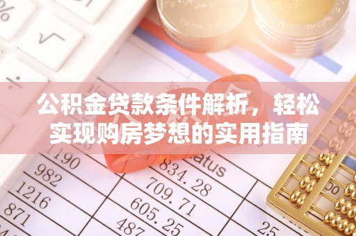 隆昌公积金贷款条件解析，轻松实现购房梦想的实用指南