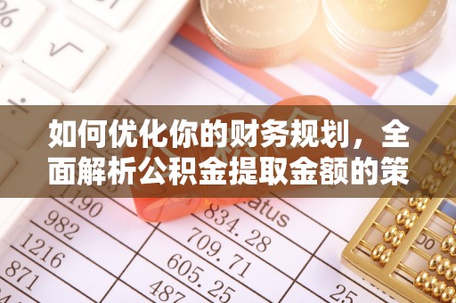 隆昌如何优化你的财务规划，全面解析公积金提取金额的策略与技巧