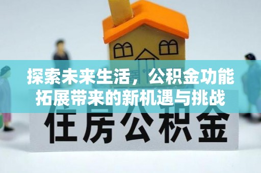 隆昌探索未来生活，公积金功能拓展带来的新机遇与挑战