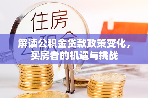 隆昌解读公积金贷款政策变化，买房者的机遇与挑战