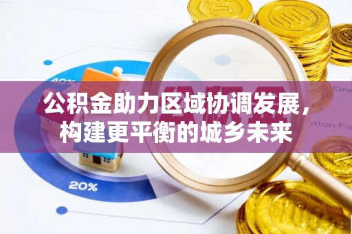 隆昌公积金助力区域协调发展，构建更平衡的城乡未来