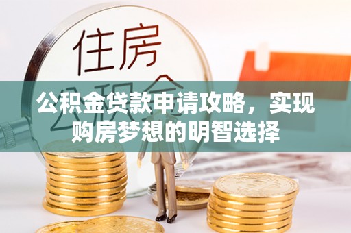 隆昌公积金贷款申请攻略，实现购房梦想的明智选择