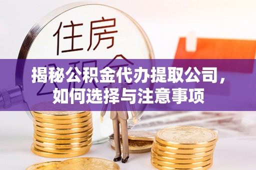 隆昌揭秘公积金代办提取公司，如何选择与注意事项