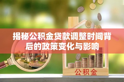 隆昌揭秘公积金贷款调整时间背后的政策变化与影响