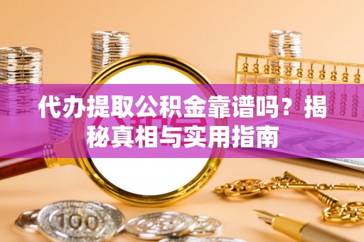 隆昌代办提取公积金靠谱吗？揭秘真相与实用指南