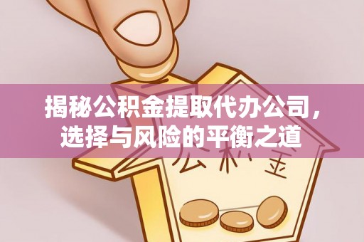 隆昌揭秘公积金提取代办公司，选择与风险的平衡之道