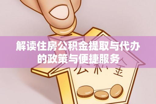 隆昌解读住房公积金提取与代办的政策与便捷服务
