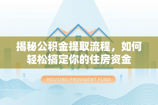 隆昌揭秘公积金提取流程，如何轻松搞定你的住房资金