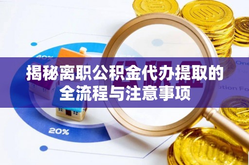 隆昌揭秘离职公积金代办提取的全流程与注意事项