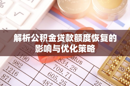 隆昌解析公积金贷款额度恢复的影响与优化策略