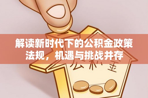 隆昌解读新时代下的公积金政策法规，机遇与挑战并存