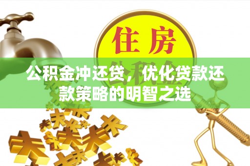 隆昌公积金冲还贷，优化贷款还款策略的明智之选