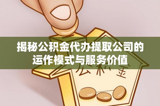 隆昌揭秘公积金代办提取公司的运作模式与服务价值