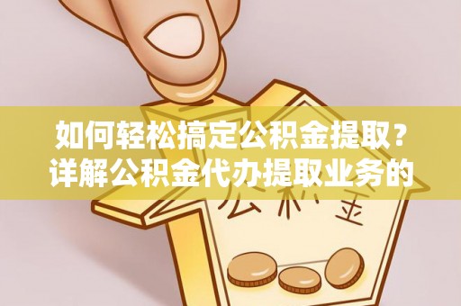 隆昌如何轻松搞定公积金提取？详解公积金代办提取业务的便捷之道