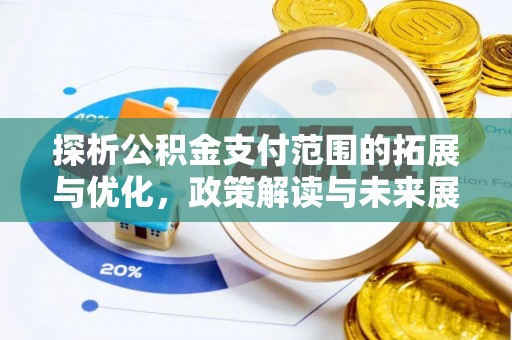 隆昌探析公积金支付范围的拓展与优化，政策解读与未来展望
