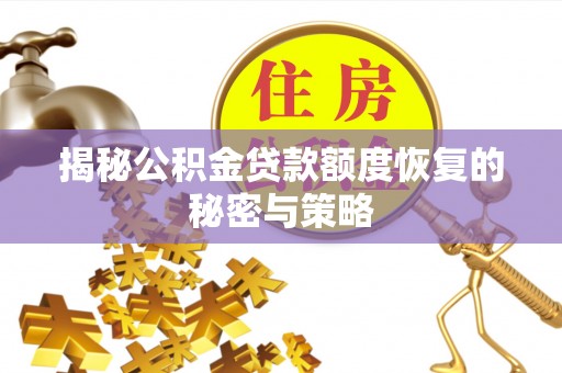 隆昌揭秘公积金贷款额度恢复的秘密与策略